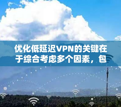 优化低延迟VPN的关键在于综合考虑多个因素,包括VPN服务的选择、软件设置的优化、网络环境的稳定性和用户使用的习惯。以下是一些具体步骤和技巧,帮助你在优化低延迟VPN时获得更好的体验 优化低延迟VPN的关键在于综合考虑多个因素,包括VPN服务的选择、软件设置的优化、网络环境的稳定性和用户使用的习惯。以下是一些具体步骤和技巧,帮助你在优化低延迟VPN时获得更好的体验