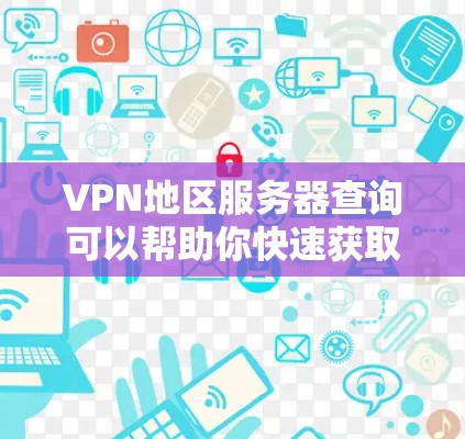 VPN地区服务器查询可以帮助你快速获取特定地区内的VPN服务器信息。以下是一些常见的查询方式和内容，供你参考