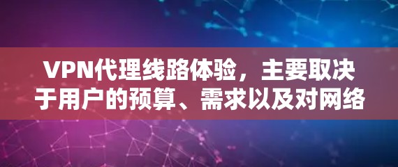 VPN代理线路体验，主要取决于用户的预算、需求以及对网络覆盖和设备兼容性的要求。以下是对不同VPN代理线路的总结