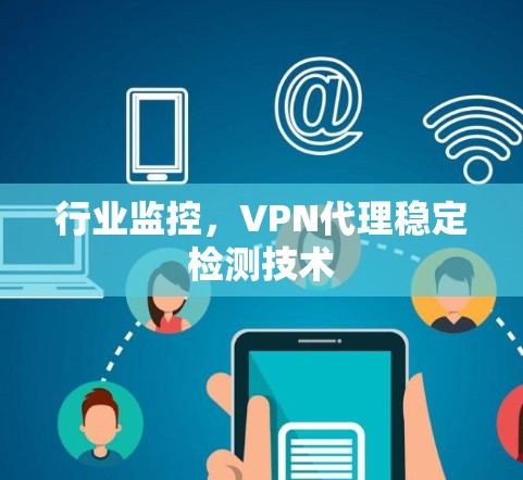 行业监控,VPN代理稳定检测技术 行业监控,VPN代理稳定检测技术