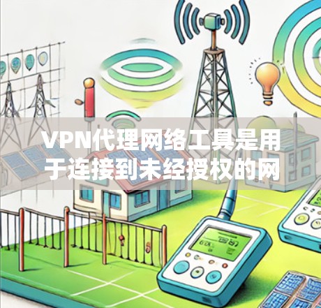 VPN代理网络工具是用于连接到未经授权的网络设备以实现加密通信和数据传输的网络设备。它们在提供安全、可靠和高效的VPN连接方面具有重要作用，但也面临诸多潜在风险。以下是对这些工具的详细分析
