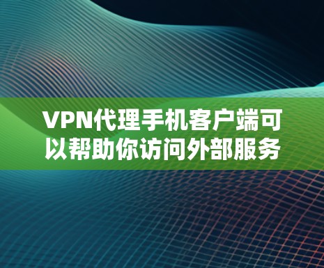VPN代理手机客户端可以帮助你访问外部服务器，例如 Mountain头或其他网络服务器。以下是一些推荐的VPN代理软件，供你选择
