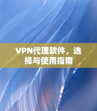 VPN代理软件，选择与使用指南