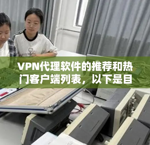 VPN代理软件的推荐和热门客户端列表,以下是目前整理的合集 VPN代理软件的推荐和热门客户端列表,以下是目前整理的合集