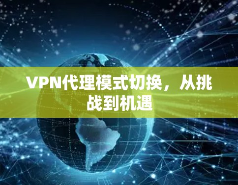 VPN代理模式切换,从挑战到机遇 VPN代理模式切换,从挑战到机遇