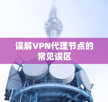 误解VPN代理节点的常见误区