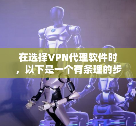 在选择VPN代理软件时,以下是一个有条理的步骤指南 在选择VPN代理软件时,以下是一个有条理的步骤指南