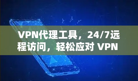 VPN代理工具，24/7远程访问，轻松应对 VPN 网络