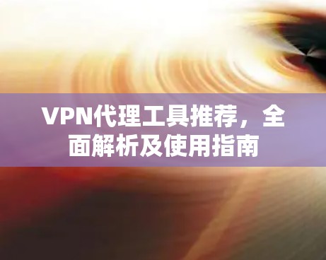 VPN代理工具推荐,全面解析及使用指南 VPN代理工具推荐,全面解析及使用指南