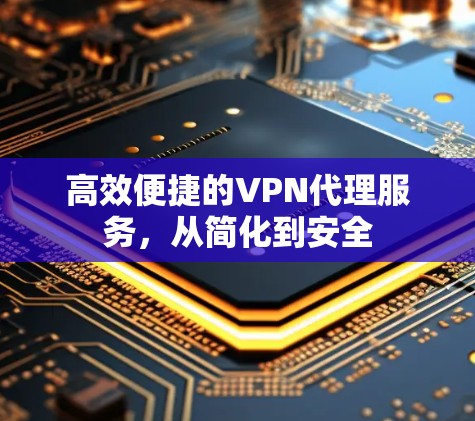 高效便捷的VPN代理服务，从简化到安全