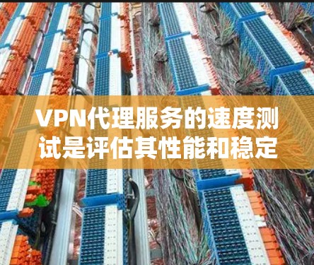 VPN代理服务的速度测试是评估其性能和稳定性的重要指标。以下是对VPN代理服务综合分析的测试结果和总结