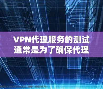 VPN代理服务的测试通常是为了确保代理服务器能够正常工作，满足用户的需求。以下是一些常用的VPN代理服务测试方法，帮助你快速评估代理的性能