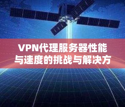 VPN代理服务器性能与速度的挑战与解决方案