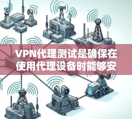 VPN代理测试是确保在使用代理设备时能够安全访问网络资源的重要步骤。以下是对VPN代理测试的详细分析和建议 VPN代理测试是确保在使用代理设备时能够安全访问网络资源的重要步骤。以下是对VPN代理测试的详细分析和建议