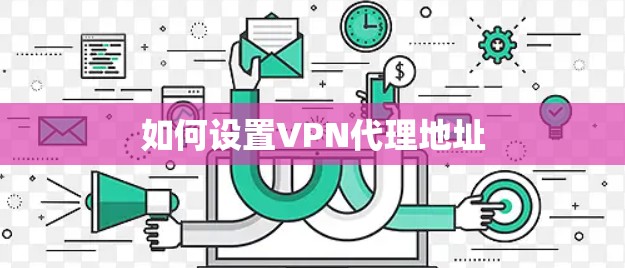如何设置VPN代理地址 如何设置VPN代理地址