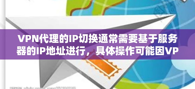 VPN代理的IP切换通常需要基于服务器的IP地址进行,具体操作可能因VPN服务而异。以下是常见的步骤,假设您正在使用某些VPN服务(如U盘或CDN) VPN代理的IP切换通常需要基于服务器的IP地址进行,具体操作可能因VPN服务而异。以下是常见的步骤,假设您正在使用某些VPN服务(如U盘或CDN)