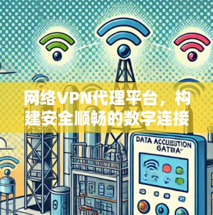 网络VPN代理平台,构建安全顺畅的数字连接 网络VPN代理平台,构建安全顺畅的数字连接