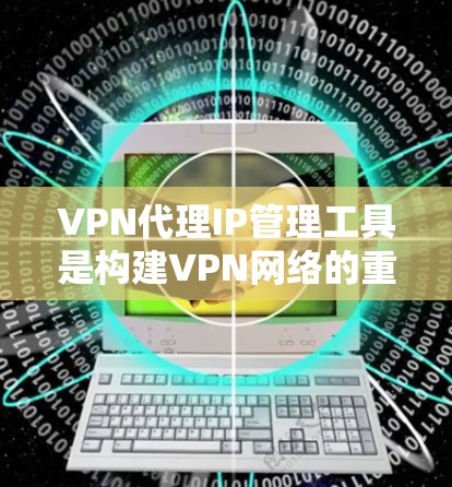 VPN代理IP管理工具是构建VPN网络的重要组成部分,它们帮助用户管理多个服务器和IP地址,确保数据的安全性和可靠性。以下是关于VPN代理IP管理工具的详细信息 VPN代理IP管理工具是构建VPN网络的重要组成部分,它们帮助用户管理多个服务器和IP地址,确保数据的安全性和可靠性。以下是关于VPN代理IP管理工具的详细信息