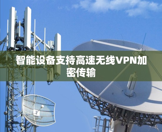 智能设备支持高速无线VPN加密传输 智能设备支持高速无线VPN加密传输