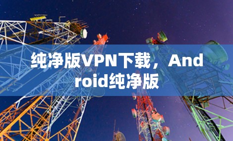 纯净版VPN下载,Android纯净版 纯净版VPN下载,Android纯净版