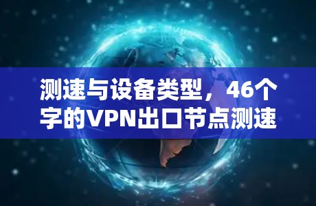 测速与设备类型,46个字的VPN出口节点测速指南 测速与设备类型,46个字的VPN出口节点测速指南