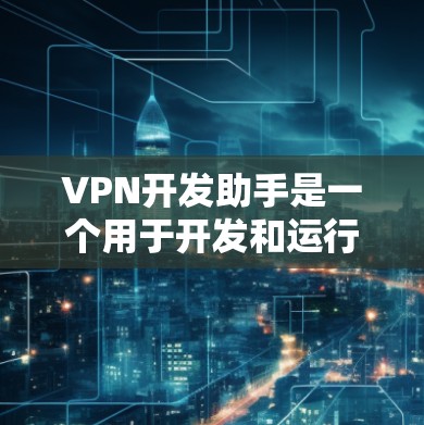 VPN开发助手是一个用于开发和运行VPN应用的工具。以下是一个全面的VPN开发助手设计,涵盖基本操作、安全配置、多语言支持以及设备兼容性等内容 VPN开发助手是一个用于开发和运行VPN应用的工具。以下是一个全面的VPN开发助手设计,涵盖基本操作、安全配置、多语言支持以及设备兼容性等内容
