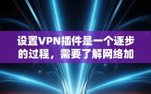 设置VPN插件是一个逐步的过程,需要了解网络加密机制、了解插件功能、选择合适的服务器和工具,以及定期维护和更新。以下是一个详细且分步骤的教程,帮助您逐步掌握VPN插件的设置方法 设置VPN插件是一个逐步的过程,需要了解网络加密机制、了解插件功能、选择合适的服务器和工具,以及定期维护和更新。以下是一个详细且分步骤的教程,帮助您逐步掌握VPN插件的设置方法