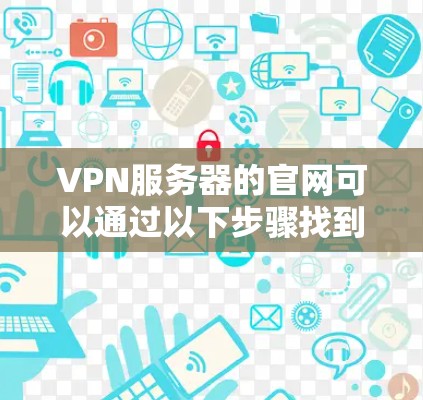 VPN服务器的官网可以通过以下步骤找到