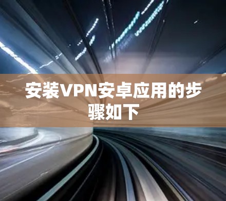 安装VPN安卓应用的步骤如下 安装VPN安卓应用的步骤如下