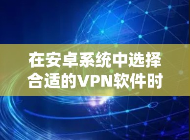 在安卓系统中选择合适的VPN软件时,以下是一个结构化的总结,帮助你更好地理解和选择 在安卓系统中选择合适的VPN软件时,以下是一个结构化的总结,帮助你更好地理解和选择