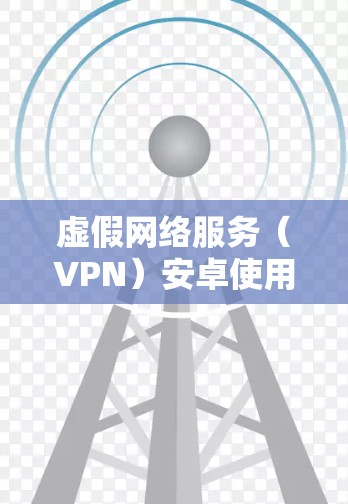 虚假网络服务(VPN)安卓使用教程 虚假网络服务(VPN)安卓使用教程