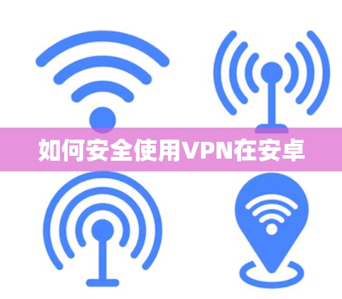 如何安全使用VPN在安卓 如何安全使用VPN在安卓