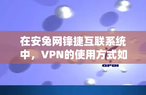 在安兔网锋捷互联系统中,VPN的使用方式如下 在安兔网锋捷互联系统中,VPN的使用方式如下