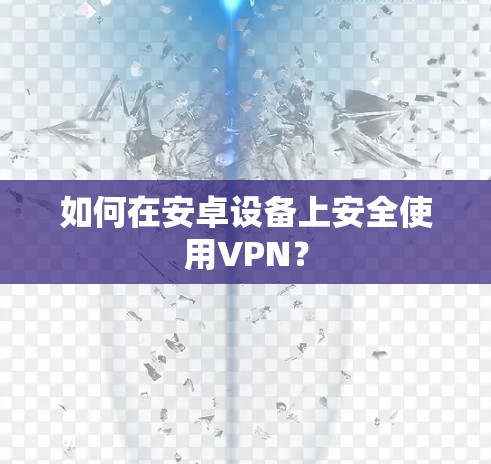 如何在安卓设备上安全使用VPN? 如何在安卓设备上安全使用VPN?