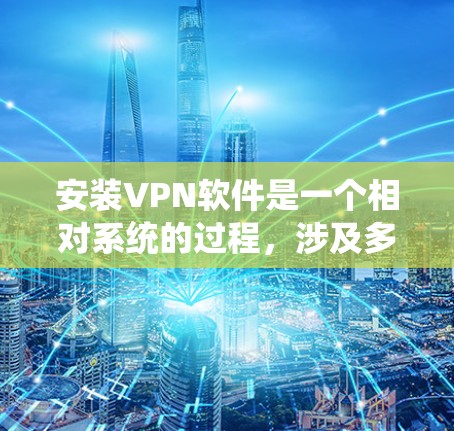 安装VPN软件是一个相对系统的过程，涉及多个步骤和设置。以下是一步步的指南，帮助你顺利安装和使用VPN软件