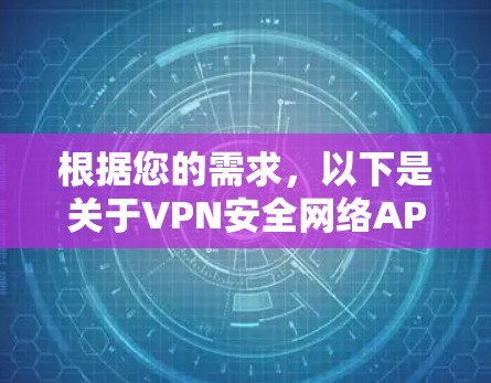 根据您的需求，以下是关于VPN安全网络APP的详细介绍