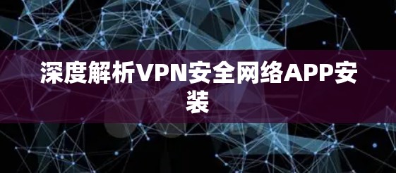深度解析VPN安全网络APP安装