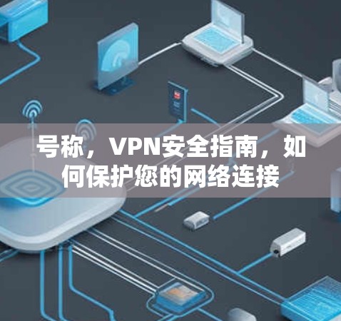 号称,VPN安全指南,如何保护您的网络连接 号称,VPN安全指南,如何保护您的网络连接