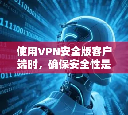 使用VPN安全版客户端时,确保安全性是关键。以下是一步步的指南,帮助您有效地使用该客户端 使用VPN安全版客户端时,确保安全性是关键。以下是一步步的指南,帮助您有效地使用该客户端