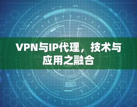 VPN与IP代理，技术与应用之融合