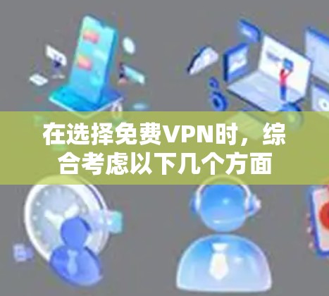 在选择免费VPN时，综合考虑以下几个方面