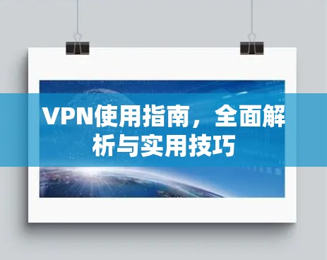 VPN使用指南,全面解析与实用技巧 VPN使用指南,全面解析与实用技巧