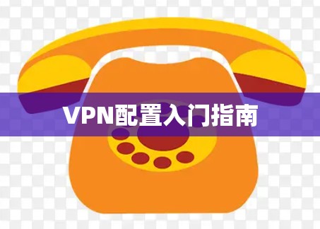 VPN配置入门指南 VPN配置入门指南