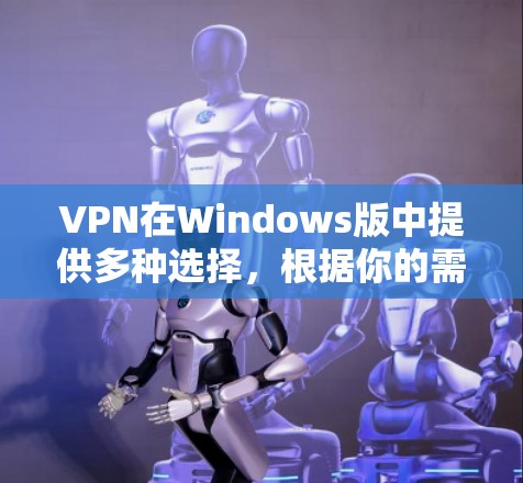 VPN在Windows版中提供多种选择，根据你的需求和预算，以下是一些推荐的VPN软件