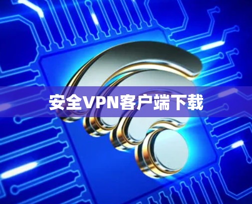 安全VPN客户端下载 安全VPN客户端下载