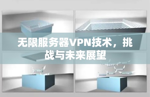无限服务器VPN技术,挑战与未来展望 无限服务器VPN技术,挑战与未来展望