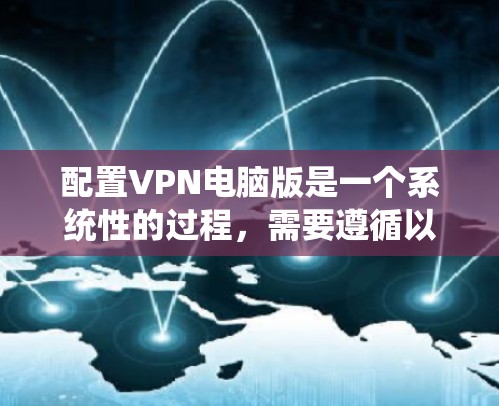 配置VPN电脑版是一个系统性的过程，需要遵循以下步骤确保安全和有效。以下是详细的步骤指南