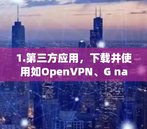 1.第三方应用,下载并使用如OpenVPN、G naturally、VPC等应用,这些应用可能在某些情况下支持 unlimitedVPN功能,但可能需要付费或满足特定条件 1.第三方应用,下载并使用如OpenVPN、G naturally、VPC等应用,这些应用可能在某些情况下支持 unlimitedVPN功能,但可能需要付费或满足特定条件