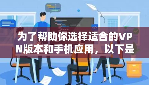 为了帮助你选择适合的VPN版本和手机应用，以下是详细的步骤说明