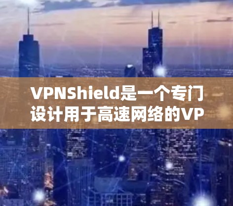 VPNShield是一个专门设计用于高速网络的VPN服务,旨在提供更高速、更安全的网络连接。以下是关于VPNShield高速线路的一些关键信息和建议 VPNShield是一个专门设计用于高速网络的VPN服务,旨在提供更高速、更安全的网络连接。以下是关于VPNShield高速线路的一些关键信息和建议